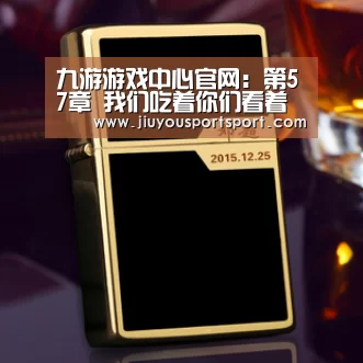 九游游戏中心官网:第57章 我们吃着你们看着(图1) 九游游戏中心官网