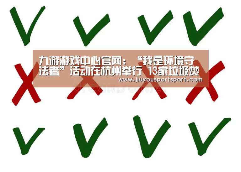 九游游戏中心官网:“我是环境守法者”活动在杭州举行 13家垃圾焚烧企业作出环境守法承诺(图3) 九游游戏平台官网