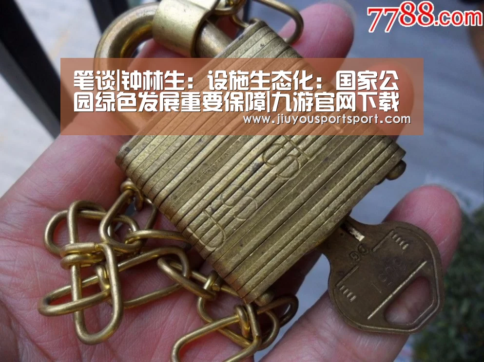 笔谈|钟林生:设施生态化:国家公园绿色发展重要保障|九游官网下载(图1) 九游官方网站手机版