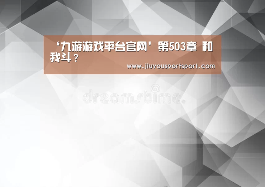 ‘九游游戏平台官网’第503章 和我斗?(图1) 九游官网下载
