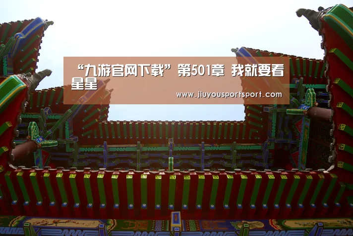 “九游官网下载”第501章 我就要看星星(图1) 九游游戏中心官网