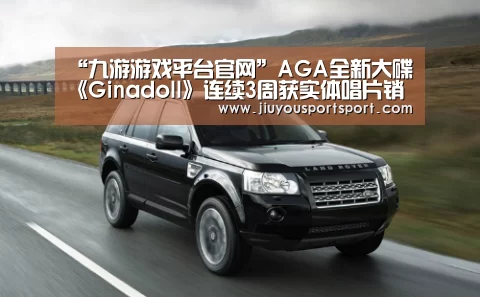 “九游游戏平台官网”AGA全新大碟《Ginadoll》连续3周获实体唱片销量冠军 获群星歌手朋友转载喜讯(图1) 九游官网下载