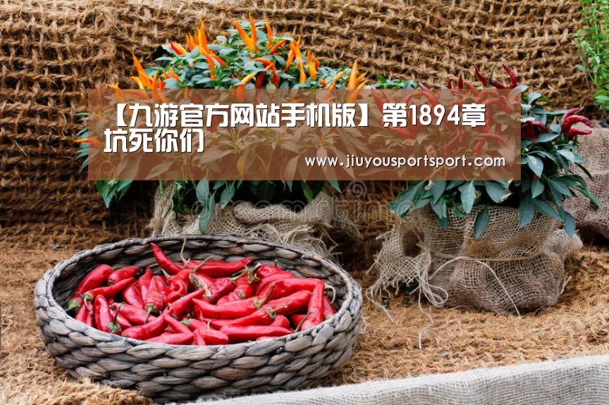 【九游官方网站手机版】第1894章 坑死你们(图2) 九游官方网站手机版