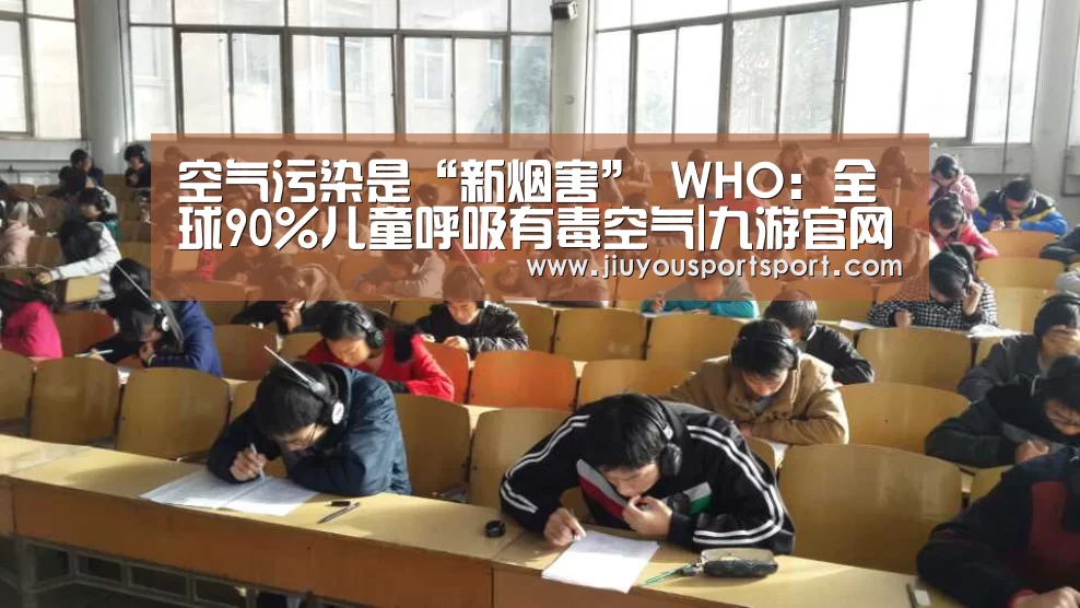 空气污染是“新烟害” WHO:全球90%儿童呼吸有毒空气|九游官网下载(图2) 九游官方网站手机版