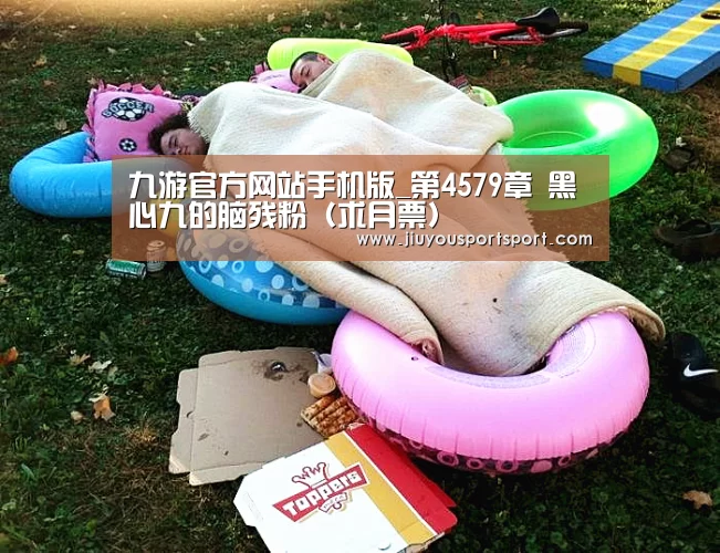 九游官方网站手机版_第4579章 黑心九的脑残粉(求月票)(图1) 九游官网下载