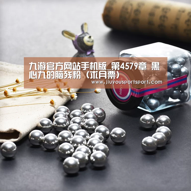 九游官方网站手机版_第4579章 黑心九的脑残粉(求月票)(图2) 九游游戏中心官网