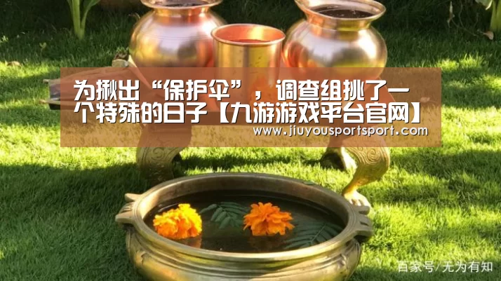 为揪出“保护伞”,调查组挑了一个特殊的日子【九游游戏平台官网】(图3) 九游游戏平台官网