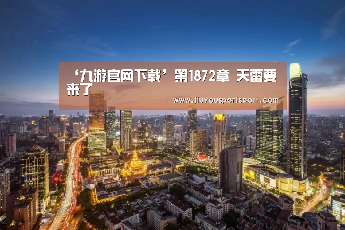 ‘九游官网下载’第1872章 天雷要来了(图1) 九游游戏中心官网