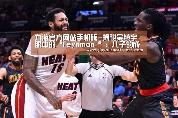 九游官方网站手机版-揭秘吴镇宇眼中的“Feynman“ :儿子的成长很不一样(图1) 九游官网下载