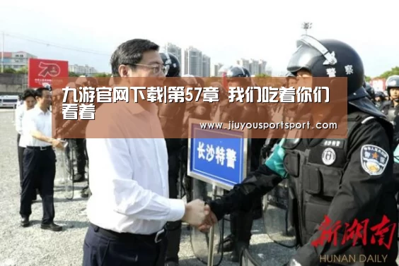 九游官网下载|第57章 我们吃着你们看着(图1) 九游游戏中心官网