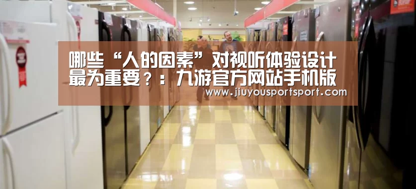 哪些“人的因素”对视听体验设计最为重要?:九游官方网站手机版(图3) 九游游戏中心官网